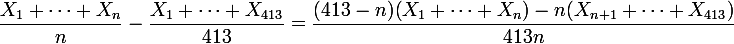 \large \dfrac{X_1+\cdots+X_n}{n}- \dfrac{X_1+\cdots+X_{413}}{413}= \dfrac{(413-n)(X_1+\cdots+X_n)-n(X_{n+1}+\cdots+X_{413})}{413n}